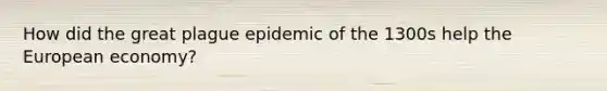 How did the great plague epidemic of the 1300s help the European economy?