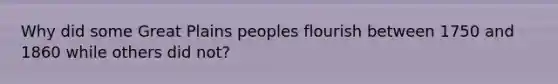 Why did some Great Plains peoples flourish between 1750 and 1860 while others did not?