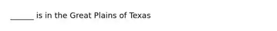 ______ is in the Great Plains of Texas