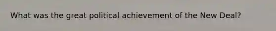 What was the great political achievement of the New Deal?