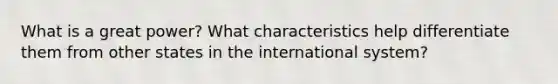 What is a great power? What characteristics help differentiate them from other states in the international system?