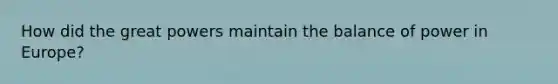 How did the great powers maintain the balance of power in Europe?