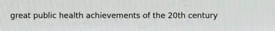 great public health achievements of the 20th century