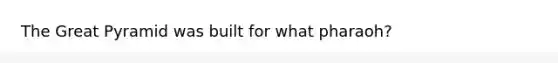 The Great Pyramid was built for what pharaoh?