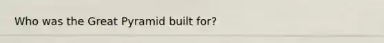 Who was the Great Pyramid built for?