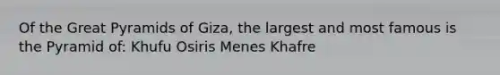 Of the Great Pyramids of Giza, the largest and most famous is the Pyramid of: Khufu Osiris Menes Khafre