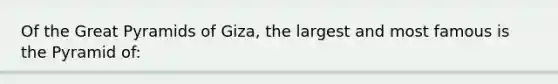 Of the Great Pyramids of Giza, the largest and most famous is the Pyramid of: