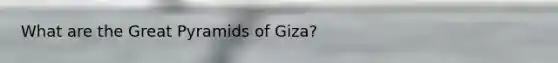 What are the Great Pyramids of Giza?