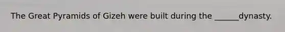The Great Pyramids of Gizeh were built during the ______dynasty.