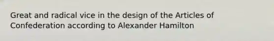 Great and radical vice in the design of the Articles of Confederation according to Alexander Hamilton