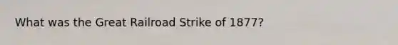 What was the Great Railroad Strike of 1877?