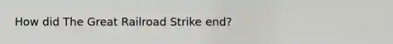 How did The Great Railroad Strike end?