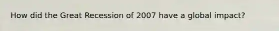 How did the Great Recession of 2007 have a global impact?