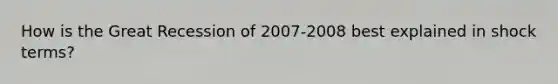 How is the Great Recession of 2007-2008 best explained in shock terms?