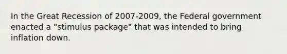 In the Great Recession of 2007-2009, the Federal government enacted a "stimulus package" that was intended to bring inflation down.