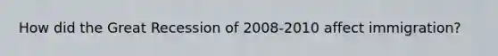 How did the Great Recession of 2008-2010 affect immigration?