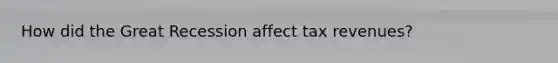 How did the Great Recession affect tax revenues?