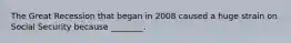 The Great Recession that began in 2008 caused a huge strain on Social Security because ________.