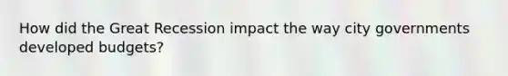 How did the Great Recession impact the way city governments developed budgets?