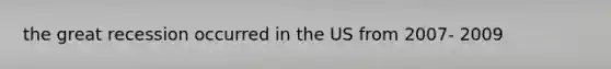 the great recession occurred in the US from 2007- 2009