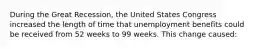 During the Great Recession, the United States Congress increased the length of time that unemployment benefits could be received from 52 weeks to 99 weeks. This change caused: