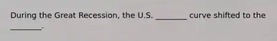 During the Great Recession, the U.S. ________ curve shifted to the ________.