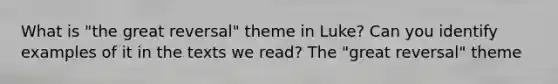 What is "the great reversal" theme in Luke? Can you identify examples of it in the texts we read? The "great reversal" theme