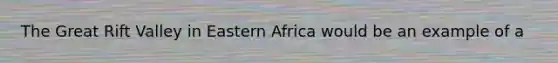 The Great Rift Valley in Eastern Africa would be an example of a