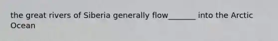 the great rivers of Siberia generally flow_______ into the Arctic Ocean