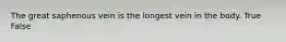 The great saphenous vein is the longest vein in the body. True False