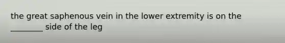 the great saphenous vein in the lower extremity is on the ________ side of the leg