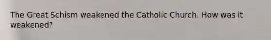 The Great Schism weakened the Catholic Church. How was it weakened?