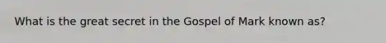 What is the great secret in the Gospel of Mark known as?