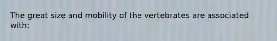 The great size and mobility of the vertebrates are associated with: