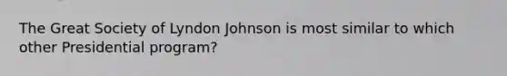 The Great Society of Lyndon Johnson is most similar to which other Presidential program?