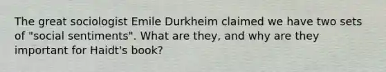 The great sociologist Emile Durkheim claimed we have two sets of "social sentiments". What are they, and why are they important for Haidt's book?