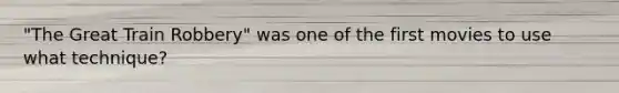 "The Great Train Robbery" was one of the first movies to use what technique?