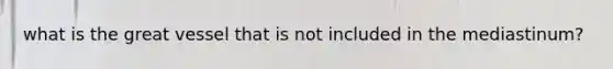 what is the great vessel that is not included in the mediastinum?