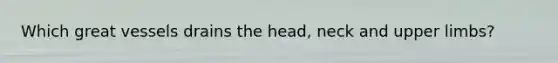 Which great vessels drains the head, neck and <a href='https://www.questionai.com/knowledge/kJyXBSF4I2-upper-limb' class='anchor-knowledge'>upper limb</a>s?