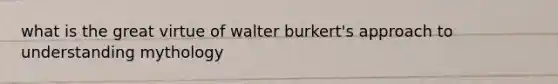 what is the great virtue of walter burkert's approach to understanding mythology