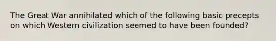 The Great War annihilated which of the following basic precepts on which Western civilization seemed to have been founded?