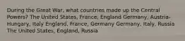 During the Great War, what countries made up the Central Powers? The United States, France, England Germany, Austria-Hungary, Italy England, France, Germany Germany, Italy, Russia The United States, England, Russia