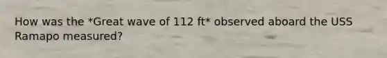 How was the *Great wave of 112 ft* observed aboard the USS Ramapo measured?