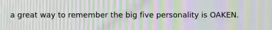 a great way to remember the big five personality is OAKEN.