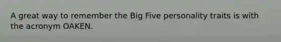 A great way to remember the Big Five personality traits is with the acronym OAKEN.