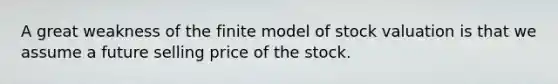 A great weakness of the finite model of stock valuation is that we assume a future selling price of the stock.