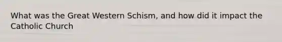 What was the Great Western Schism, and how did it impact the Catholic Church