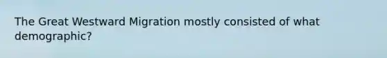 The Great Westward Migration mostly consisted of what demographic?