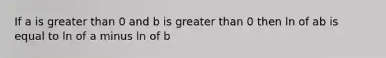 If a is greater than 0 and b is greater than 0 then ln of ab is equal to ln of a minus ln of b