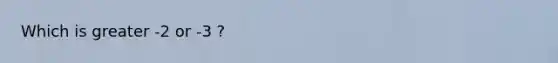 Which is greater -2 or -3 ?